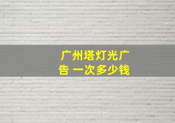 广州塔灯光广告 一次多少钱